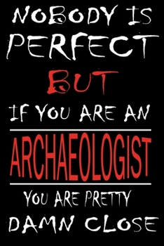 Nobody is Perfect But if you're an ARCHAEOLOGIST you're pretty damn close: This Journal is the new gift for ARCHAEOLOGIST it WILL Help you to organize your life and to work on your goals for girls wom