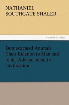 Domesticated animals, their relation to man and to his advancement in civilization;