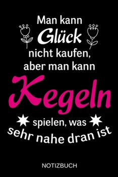 Man kann Glück nicht kaufen, aber man kann Kegeln spielen, was sehr nahe dran ist: A5 Notizbuch | Liniert 120 Seiten | Geschenk/Geschenkidee zum ... | Muttertag | Namenstag (German Edition)