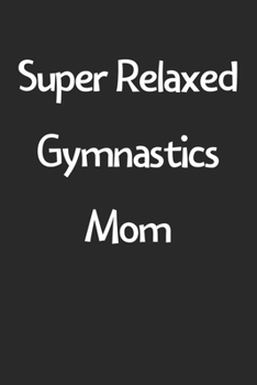 Super Relaxed Gymnastics Mom: Lined Journal, 120 Pages, 6 x 9, Funny Gymnastics Gift Idea, Black Matte Finish (Super Relaxed Gymnastics Mom Journal)