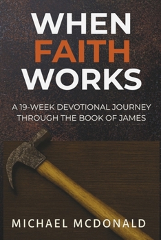 When Faith Works: A 19 Week Devotional Journey Through The Book Of James