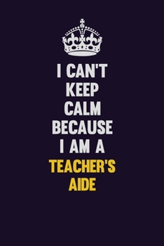 Paperback I Can't Keep Calm Because I Am A Teacher's Aide: Motivational and inspirational career blank lined gift notebook with matte finish Book