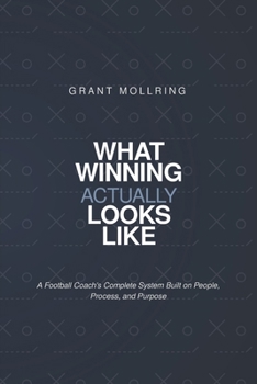 Paperback What Winning Actually Looks LIke: A Football Coach's Complete System Built on People, Process, Purpose. Book