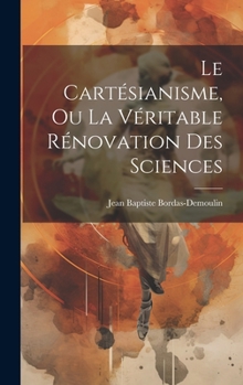 Hardcover Le Cartésianisme, Ou La Véritable Rénovation Des Sciences [French] Book
