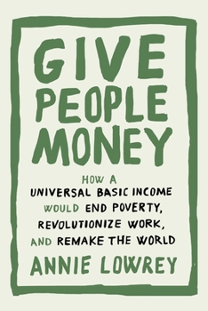 Hardcover Give People Money: How a Universal Basic Income Would End Poverty, Revolutionize Work, and Remake the World Book