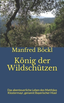 Paperback König der Wildschützen: Das abenteuerliche Leben des Matthäus Klostermayr, genannt Bayerischer Hiasl [German] Book