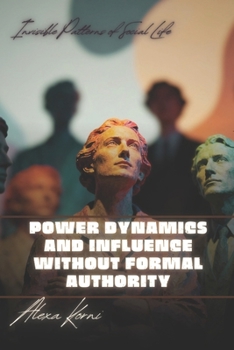 Power dynamics and influence without formal authority: Invisible Patterns of Social Life