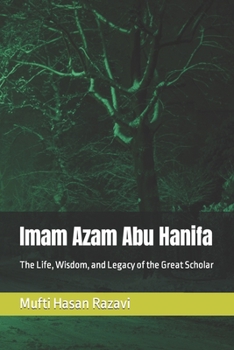 Imam Azam Abu Hanifa: The Life, Wisdom, and Legacy of the Great Scholar