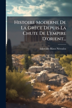 Paperback Histoire Moderne De La Grèce Depuis La Chute De L'empire D'orient... [French] Book