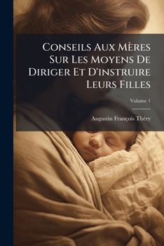 Paperback Conseils Aux Mères Sur Les Moyens De Diriger Et D'instruire Leurs Filles; Volume 1 [French] Book