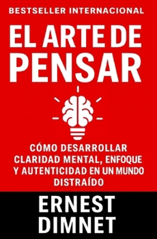 El Arte de Pensar: Cómo Desarrollar Claridad Mental, Enfoque y Autenticidad en un Mundo Distraído (Conducta de la Vida y Desarrollo Personal)