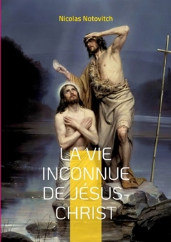 Paperback La vie inconnue de Jésus-Christ: le livre interdit sur l'énigme sacrée [French] Book