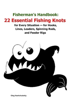 Fisherman’s Handbook: 22 Essential Fishing Knots for Every Situation — for Hooks, Lines, Leaders, Spinning Rods, and Feeder Rigs