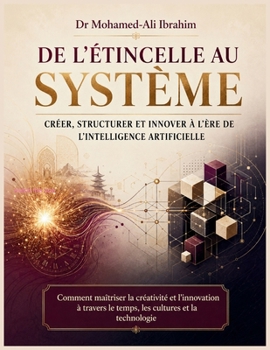 De l'étincelle au système Créer, structurer et innover à l'ère de l'intelligence artificielle: Comment maîtriser la créativité et l'innovation à ... cultures et la technologie (French Edition)