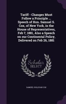 Hardcover Tariff - Changes Must Follow a Principle ... Speech of Hon. Samuel S. Cox, of New York, in the House of Representatives, Feb 7, 1881, Also a Speech on Book