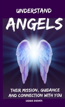 Paperback Understand Angels, Their Mission, Guidance and Connection With You Book