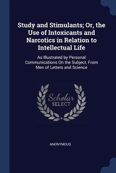 Paperback Study and Stimulants; Or, the Use of Intoxicants and Narcotics in Relation to Intellectual Life: As Illustrated by Personal Communications On the Subj Book