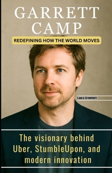 Paperback Garrett Camp: REDEFINING HOW THE WORLD MOVES: The visionary behind Uber, StumbleUpon, and modern innovation Book