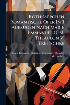 Rothkäppchen Romantische Oper In 3 Aufzügen Nach Marie Emmanuel G. M. Théaulon V. Treitschke: Musik V. Boieldieu. (textbuch)...