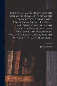 Paperback The Economy of Health or The Stream of Human Life From the Cradle to the Grave With Reflections Moral, Physical, and Philosophical on the Successive P Book
