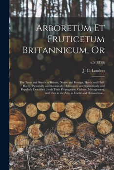 Paperback Arboretum Et Fruticetum Britannicum, or: the Trees and Shrubs of Britain, Native and Foreign, Hardy and Half-hardy, Pictorially and Botanically Deline Book