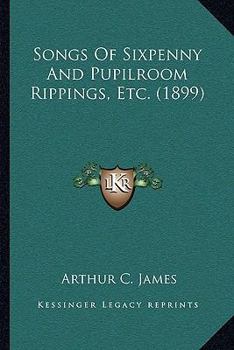 Songs of Sixpenny and Pupilroom Rippings, Etc