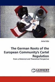 The German Roots of the European Community's Cartel Regulation: From a Historical and Theoretical Perspective