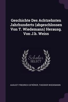 Paperback Geschichte Des Achtzehnten Jahrhunderts (abgeschlossen Von T. Wiedemann) Herausg. Von J.b. Weiss Book