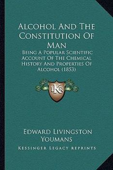 Paperback Alcohol And The Constitution Of Man: Being A Popular Scientific Account Of The Chemical History And Properties Of Alcohol (1853) Book