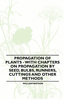 Paperback Propagation of Plants - With Chapters on Propagation by Seed, Bulbs, Runners, Cuttings and Other Methods Book