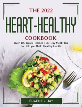The 2022 Heart-Healthy Cookbook: Over 100 Quick Recipes + 30-Day Meal Plan to Help you Build Healthy Habits