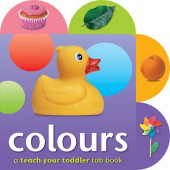 Hardcover Colours - A Teach Your Toddler Tab Book: Babies and Toddlers Will Love Turning the Pages by Themselve Book