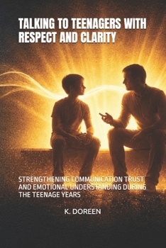 TALKING TO TEENAGERS WITH RESPECT AND CLARITY: STRENGTHENING COMMUNICATION TRUST AND EMOTIONAL UNDERSTANDING DURING THE TEENAGE YEARS