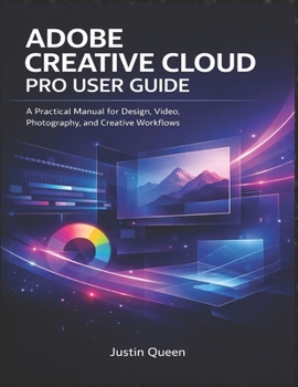 ADOBE CREATIVE CLOUD PRO USER GUIDE: A Practical Manual for Design, Video, Photography, and Creative Workflows