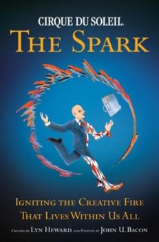 Hardcover Cirque Du Soleil: The Spark: Igniting the Creative Fire That Lives Within Us All Book
