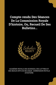 Paperback Compte-rendu Des Séances De La Commission Royale D'histoire, Ou, Recueil De Ses Bulletins... [French] Book