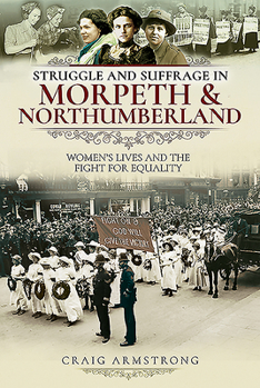 Paperback Struggle and Suffrage in Morpeth & Northumberland: Women's Lives and the Fight for Equality Book