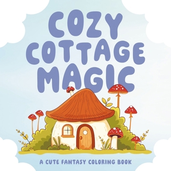 Cozy Cottage Magic: A Cute Fantasy Coloring Book