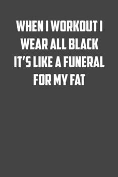 Paperback When I workout I wear all black it's like a funeral for my fat: 6x9 Gym Exercise Log: gym tracking book