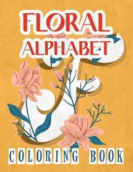 Floral Alphabet Coloring Book: Language Alphabet Coloring Book: This Coloring Book Has 40 Designs With Many Kinds Of Lovely Flowers With ABC Alphabet ...