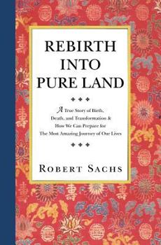 Paperback Rebirth Into Pure Land: A True Story of Birth, Death, and Transformation & How We Can Prepare for The Most Amazing Journey of Our Lives Book