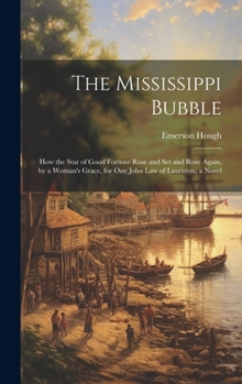 Hardcover The Mississippi Bubble: How the Star of Good Fortune Rose and Set and Rose Again, by a Woman's Grace, for One John Law of Lauriston; a Novel Book