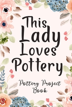 Paperback This Lady Loves Pottery: Pottery Project Book, Pottery Logbook, A Gift for All Pottery lovers/ record your ceremic work/ 20 Pages, 6x9, Soft Co Book