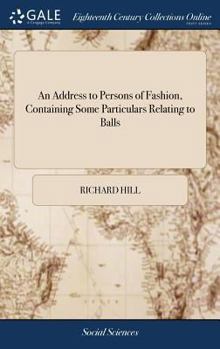 Hardcover An Address to Persons of Fashion, Containing Some Particulars Relating to Balls: And a few Occasional Hints Concerning Play-houses, Card-tables, &c. . Book