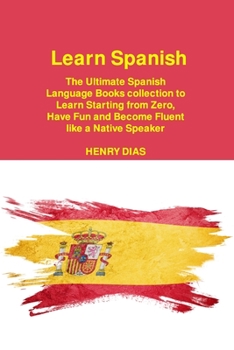 Paperback Learn Spanish: The Ultimate Spanish Language Books collection to Learn Starting from Zero, Have Fun and Become Fluent like a Native S Book