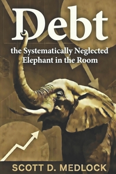 Debt, the Systematically Neglected Elephant in the Room: A Pragmatic Conversation About How Incentivization Killed The American Dream (Foundations of the Golden Age)