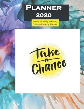 Planner 2020 Take A chance Quote: Yearly, Monthly, Weekly, Daily and Hourly Planner size 8.5 Inch x 11 Inch 99 books