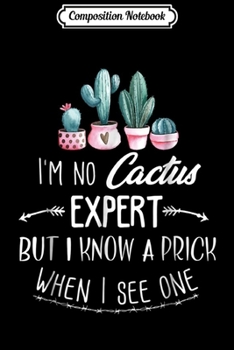 Paperback Composition Notebook: I'm No Cactus Expert but I Know a Prick When I See One Journal/Notebook Blank Lined Ruled 6x9 100 Pages Book