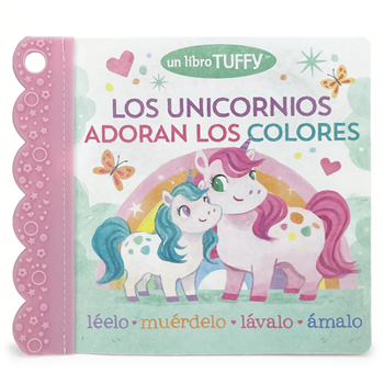 Tuffy Unicorns Love Colors / Los Unicornios Adoran Los Colores Spanish Language Book - Washable, Chewable, Unrippable Pages, Ages 0-3 (en español)