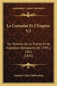 Paperback Le Consulat Et L'Empire V3: Ou Histoire de La France Et de Napoleon Bonaparte, de 1799 a 1815 (1835) [French] Book